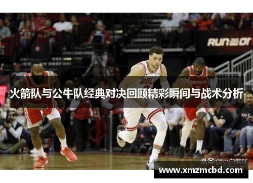 火箭队与公牛队经典对决回顾精彩瞬间与战术分析
