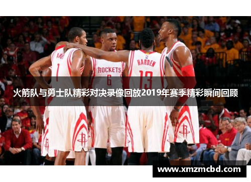 火箭队与勇士队精彩对决录像回放2019年赛季精彩瞬间回顾