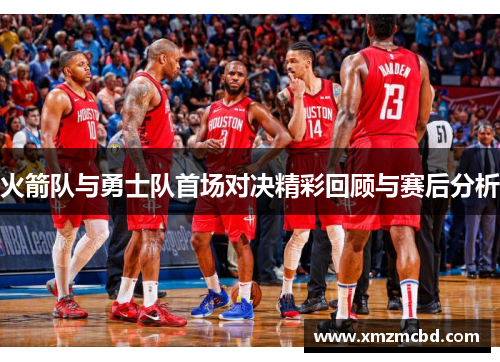 火箭队与勇士队首场对决精彩回顾与赛后分析
