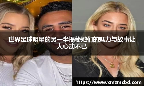 世界足球明星的另一半揭秘她们的魅力与故事让人心动不已