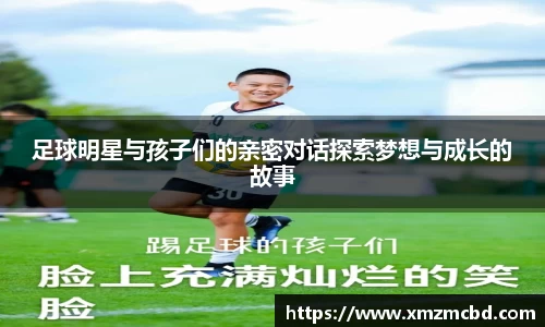 足球明星与孩子们的亲密对话探索梦想与成长的故事