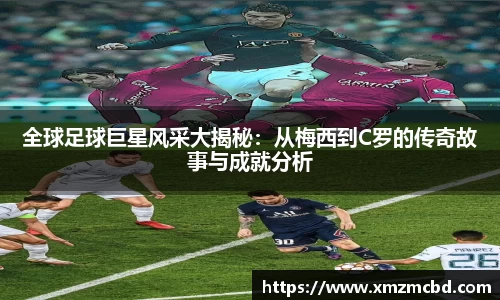 全球足球巨星风采大揭秘：从梅西到C罗的传奇故事与成就分析