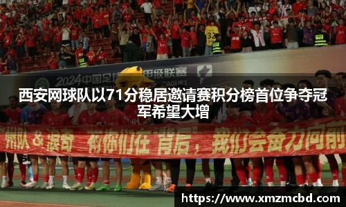 西安网球队以71分稳居邀请赛积分榜首位争夺冠军希望大增