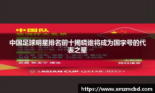 中国足球明星排名前十揭晓谁将成为国字号的代表之星